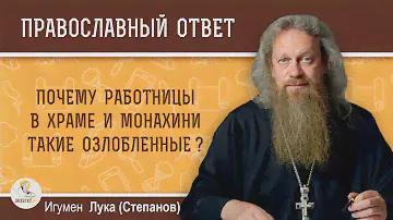 Почему работницы в храме и монахини такие озлобленные?  Игумен Лука (Степанов)