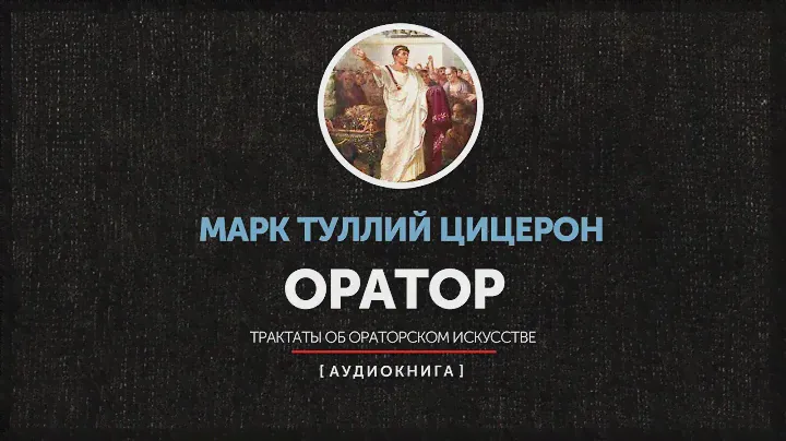 Марк Туллий Цицерон - Оратор (Трактаты об ораторском искусстве) часть первая